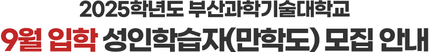부산과학기술대학교는 성인학습자(만학도) 수험생의 꿈! 열정을 응원합니다!, 2025학년도 부산과학기술대학교, 9월 입학 성인학습자(만학도) 모집 안내